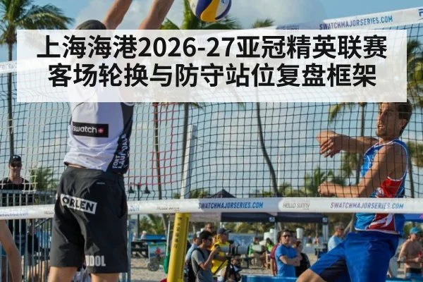 上海海港2026-27亚冠精英联赛客场轮换与防守站位复盘框架